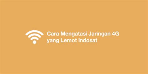 Cara Mengatasi Jaringan 4G yang Lemot di Indosat