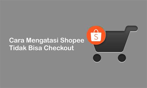 Cara Mengatasi Shopee Tidak Bisa Checkout dengan Mudah