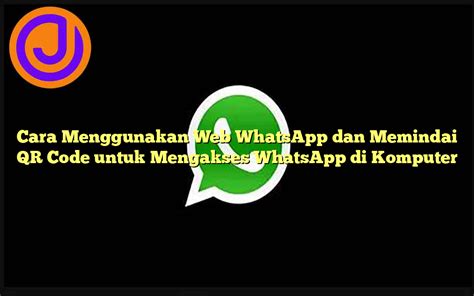 Cara Menggunakan Web WhatsApp dan Memindai QR Code untuk Mengakses WhatsApp di Komputer