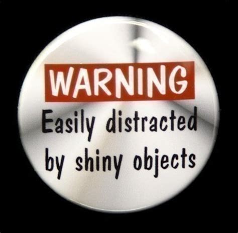 Caution: Easily distracted by shiny objects