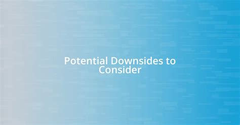 Consider Potential Downsides