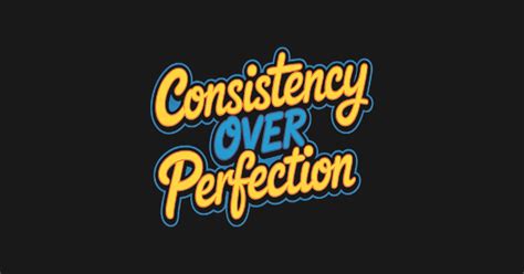 Consistency Over Perfection