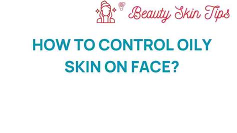 Control Oily Skin: 5 Effective Methods