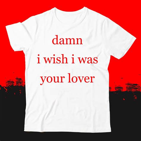 Get Your Damn I Wish I Was Your Lover Shirt Today!