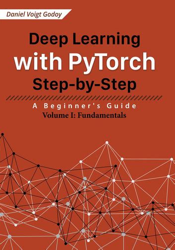 Deep Learning With PyTorch Step-by-Step: A Beginner's Guide: Volume I: Fundamentals Highlights
