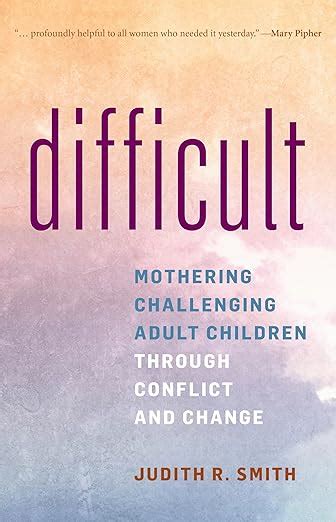 Difficult: Mothering Challenging Adult Children Through Conflict And Change