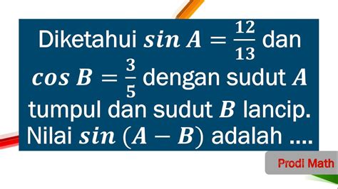Diketahui sin A=12/13 dan cos B=3/5 dengan sudut A tumpul dan B sudut