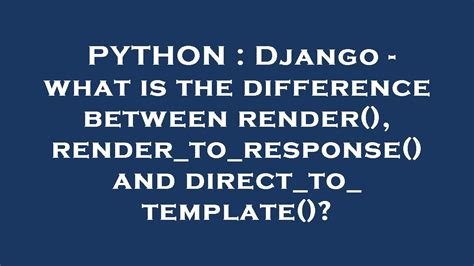 th?q=Django%20 %20What%20Is%20The%20Difference%20Between%20Render()%2C%20Render to response()%20And%20Direct to template()%3F - Understanding the Differences of Django's Render, Render_to_response and Direct_to_template.