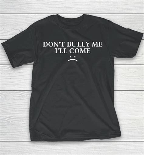 Don'T Bully Me I'Ll Come Shirt