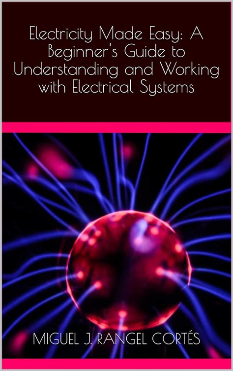 Electricity Made Easy: A Beginner's Guide To Understanding And Working With Electrical Systems