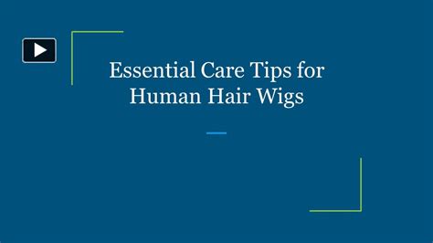 Essential Care Tips for Long-Lasting Human Wigs