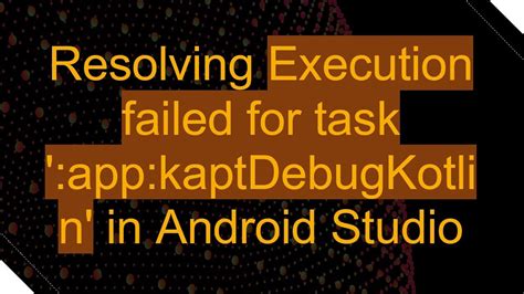 Overcome the Failed Execution Challenge: Top Tips to Troubleshoot the App:Kaptdebugkotlin Task!