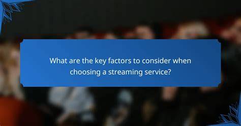Factors to Consider When Choosing a Streaming Service