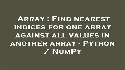th?q=Find%20Nearest%20Indices%20For%20One%20Array%20Against%20All%20Values%20In%20Another%20Array%20 %20Python%20%2F%20Numpy - Python tips: Efficiently Find Nearest Indices for One Array Against All Values in Another using Numpy