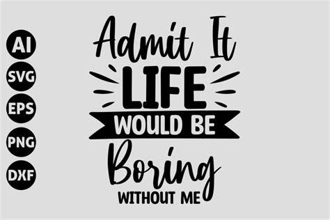 Download Free Admit it... life would be boring without me - SVG file Commercial Use Free PSD Mockups