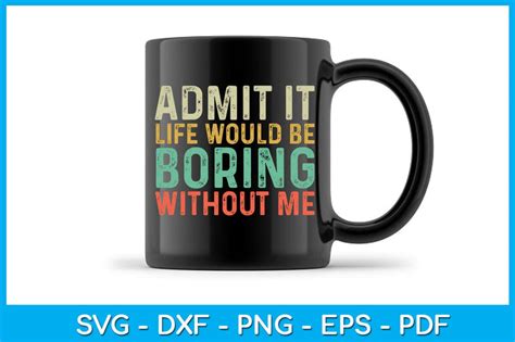 Download Free Admit it... life would be boring without me - SVG file Images