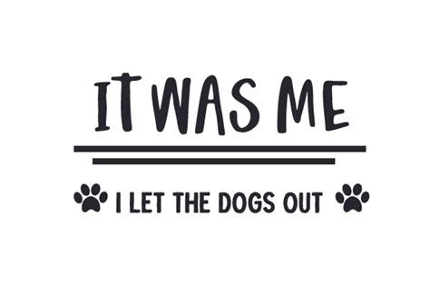 Download Free It Was Me...I Let The Dogs Out Commercial Use For Crafts