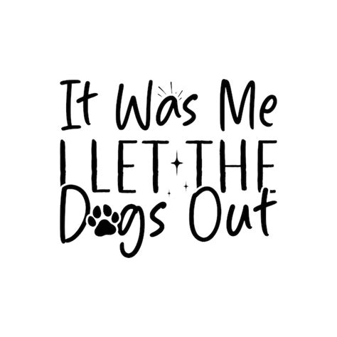 Download Free It Was Me...I Let The Dogs Out Images