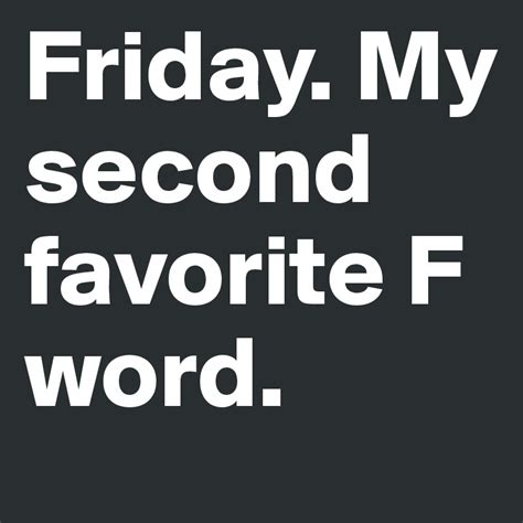 Friday, my second favorite F word!