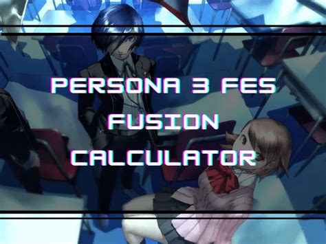 Fusion Calculator Persona 3: Unlocking the Ultimate Persona Combinations for Maximum Success