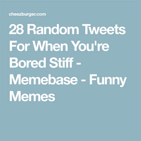 Get Inspired For 28 Random Tweets For When Youre Bored Stiff