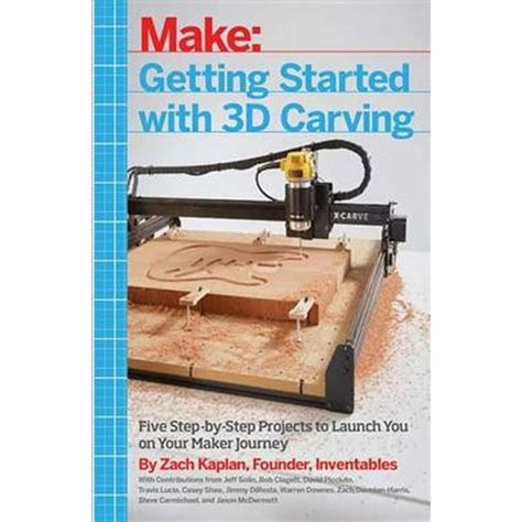 Getting Started With 3D Carving: Five Step-by-Step Projects To Launch You On Your Maker Journey