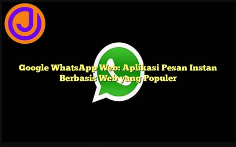 Google WhatsApp Web: Aplikasi Pesan Instan Berbasis Web yang Populer