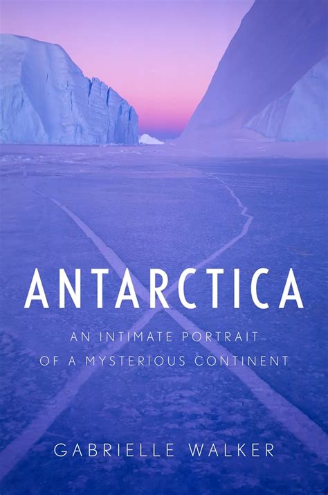 Guide to Antarctica: An Intimate Portrait Of A Mysterious Continent