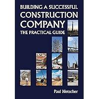 Guide to Building A Successful Construction Company: The Practical Guide