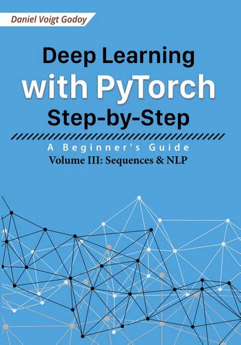 Guide to Deep Learning With PyTorch Step-by-Step: A Beginner's Guide: Volume III: Sequences & NLP