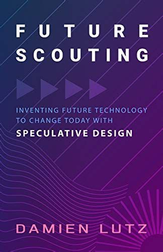 Guide to Future Scouting: Design Future Technology To Inspire Change Today With Speculative Design