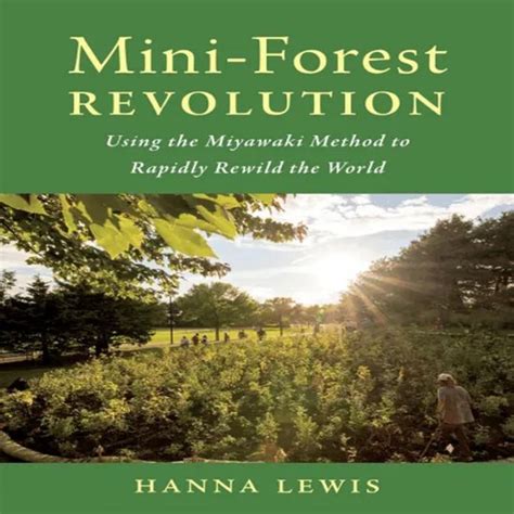 Guide to Mini-Forest Revolution: Using The Miyawaki Method To Rapidly Rewild The World