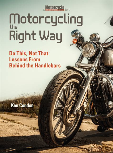 Guide to Motorcycling The Right Way: Do This Not That: Lessons From Behind The Handlebars