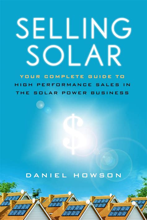 Guide to Selling Solar: Your Complete Guide To High-Performance Sales In The Solar Power Business