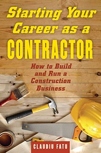 Guide to Starting Your Career As A Contractor: How To Build And Run A Construction Business