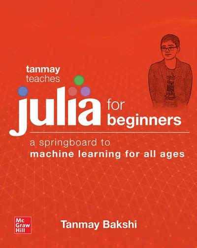 Guide to Tanmay Teaches Julia For Beginners: A Springboard To Machine Learning For All Ages