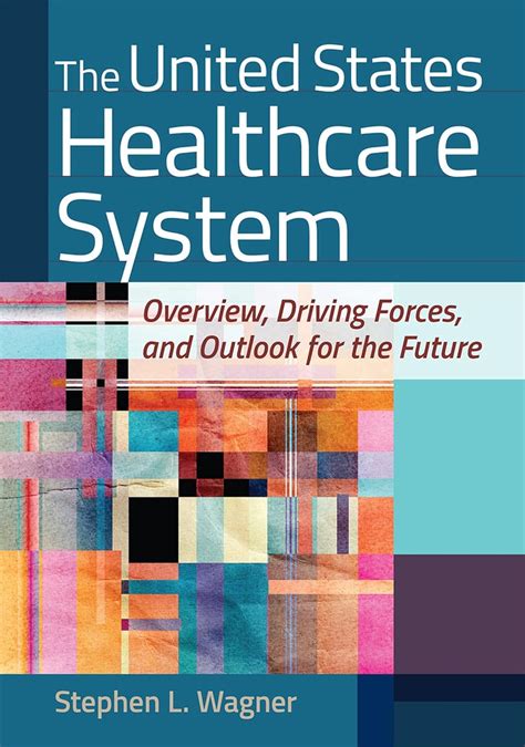 Guide to The United States Healthcare System: Overview Driving Forces And Outlook For The Future