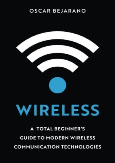 Guide to Wireless: A Total Beginner's Guide To Modern Wireless Communication Technologies