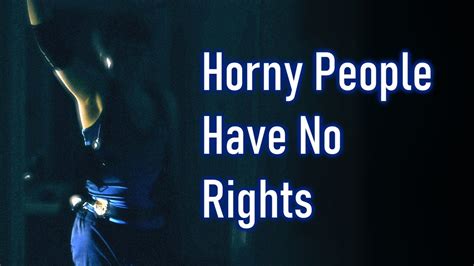 Horny People Have No Rights