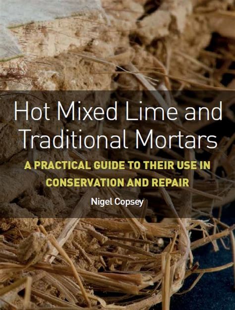 Hot Mixed Lime And Traditional Mortars: A Practical Guide To Their Use In Conservation And Repair