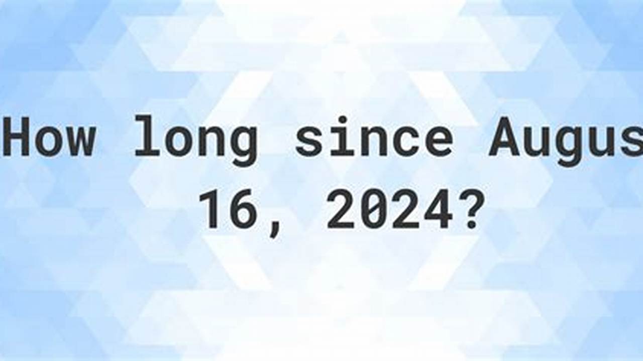 How Many Days Since August 16 2024