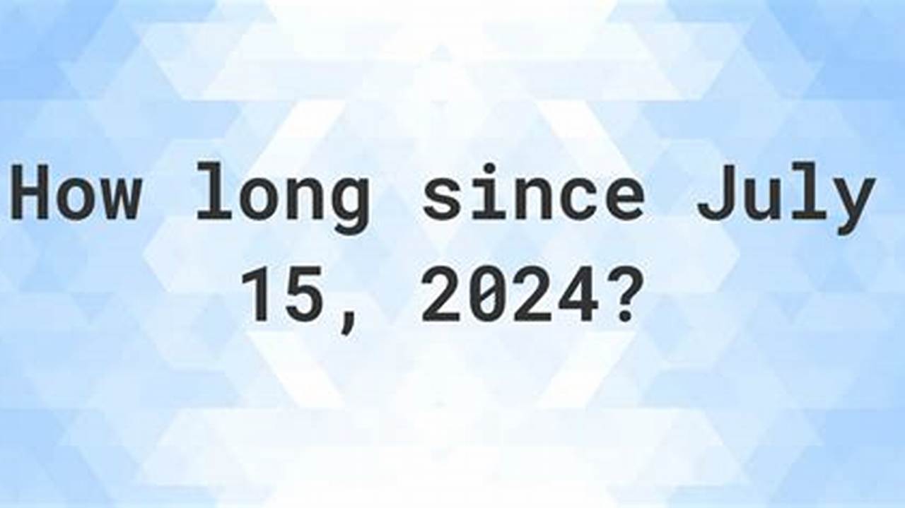 How Many Days Since July 15 2024