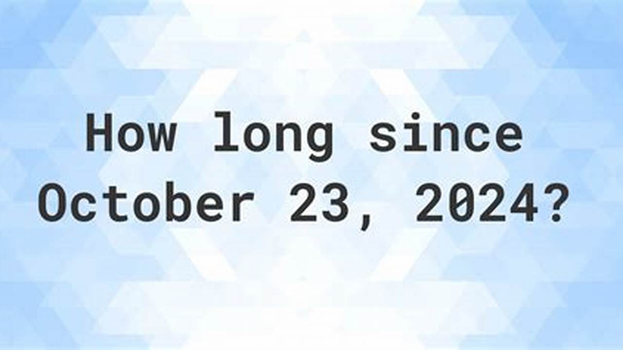 How Many Days Since October 23 2024
