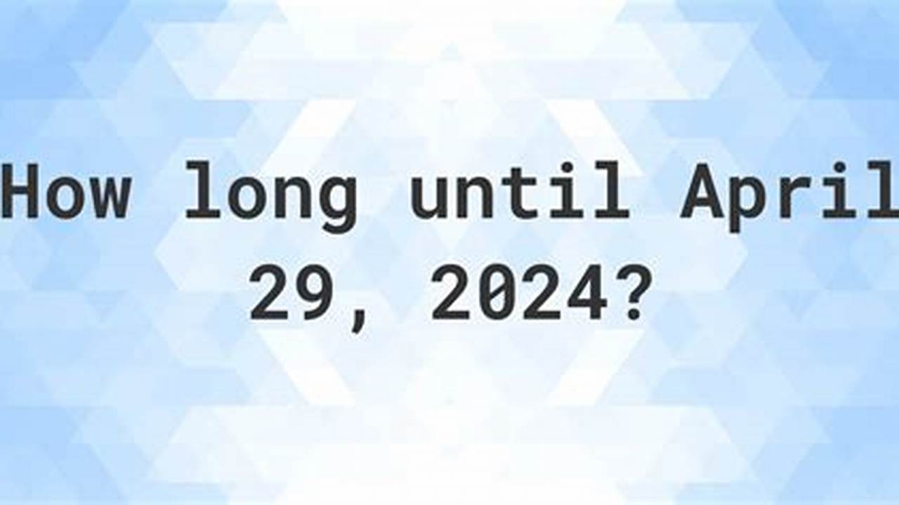 How Many Days Until April 29th 2024