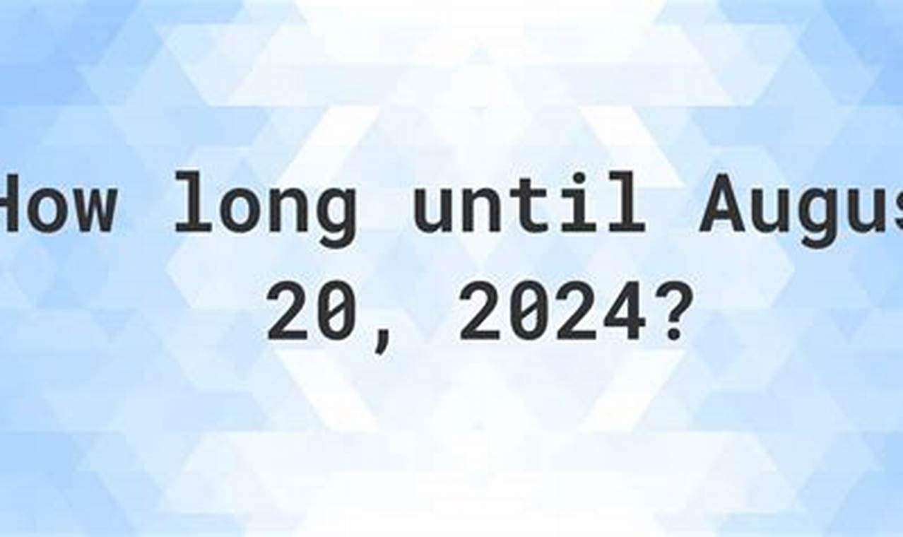 How Many Days Until August 20 2024