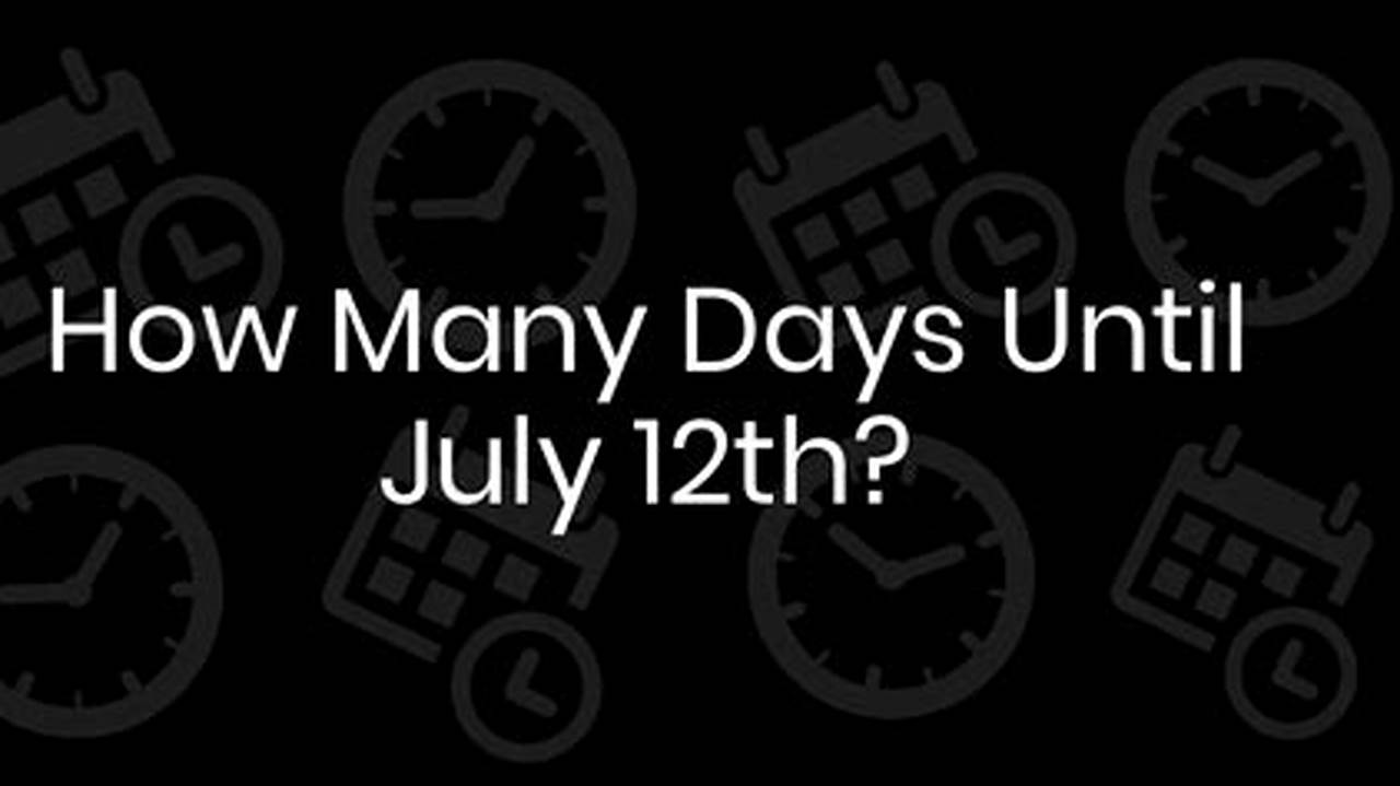 How Many Days Until July 12 2024