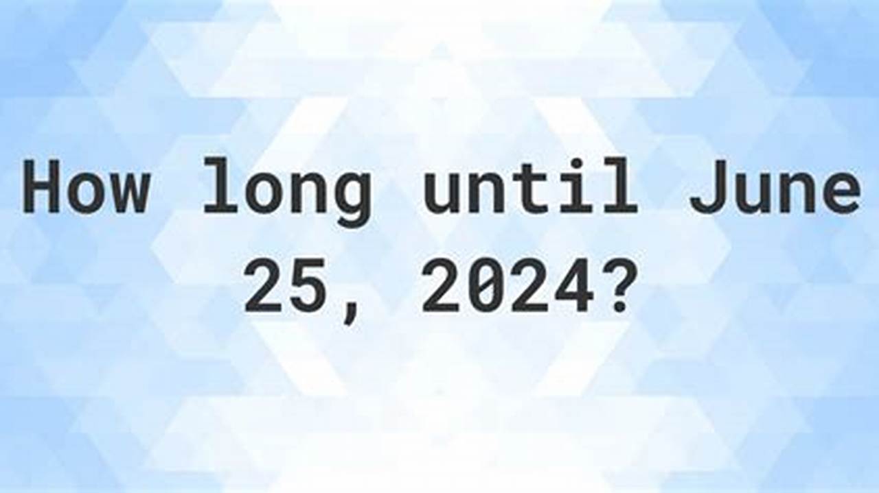 How Many Days Until June 25 2024