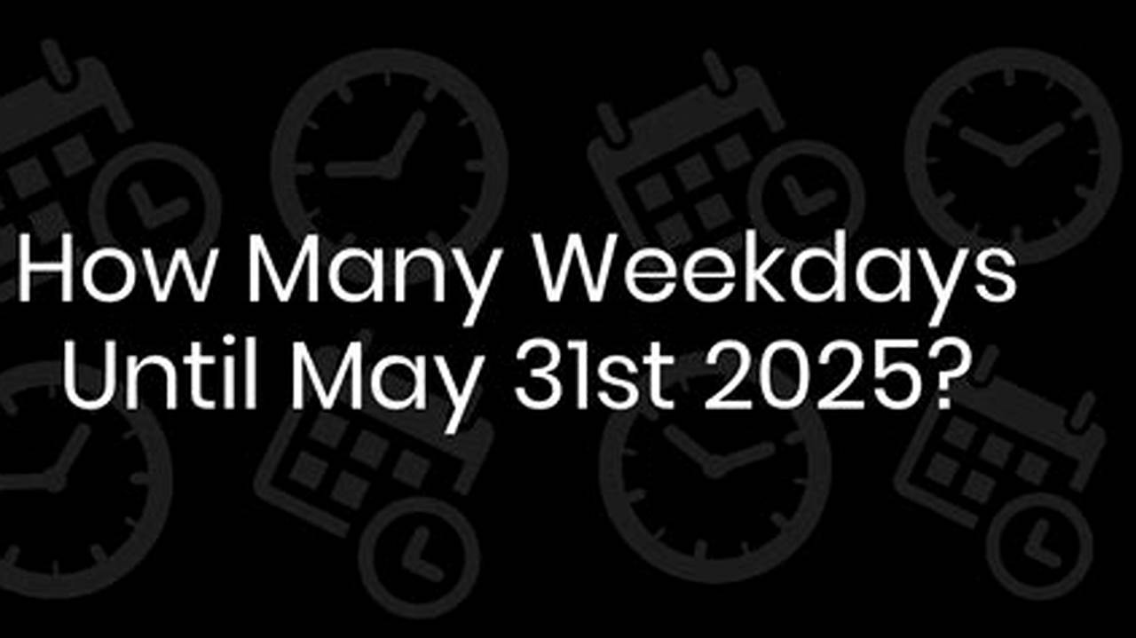 How Many Days Until May 31 2026 Minus Weekends