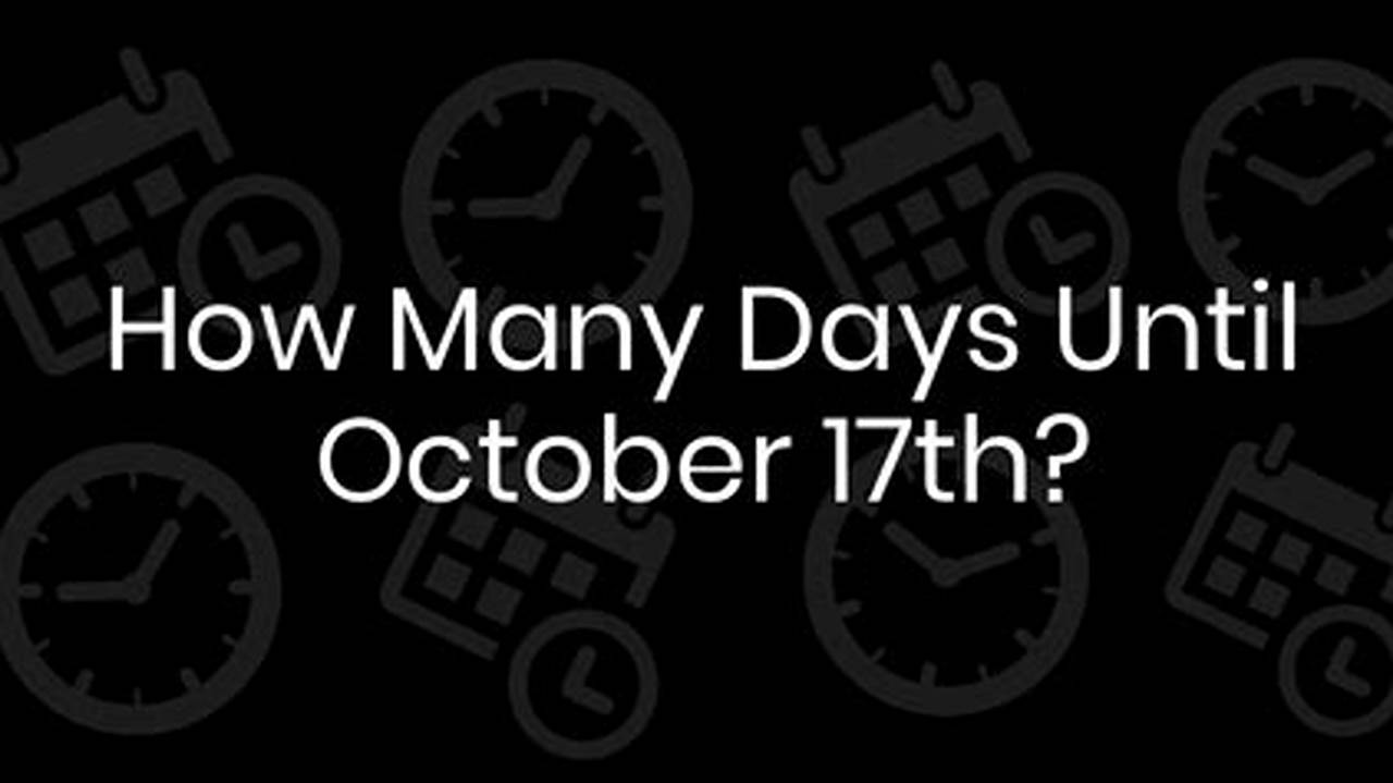 How Many Days Until October 17th 2024