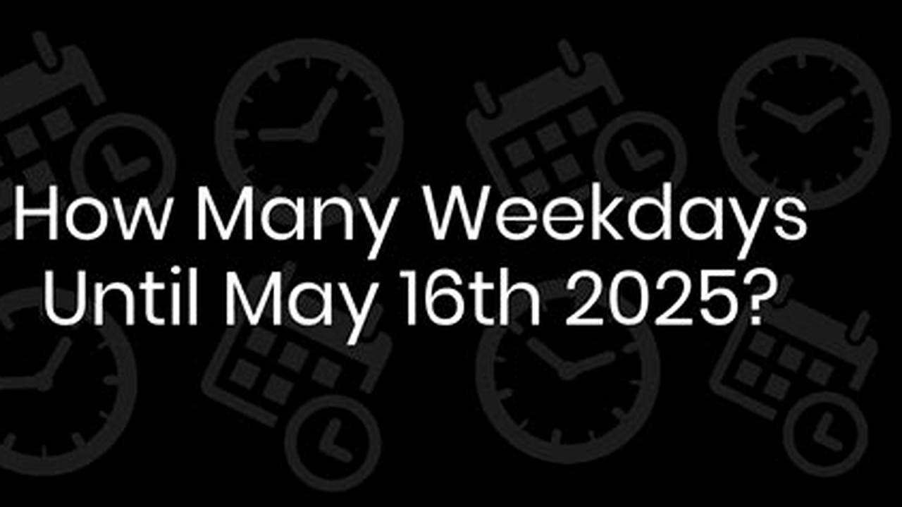 How Many Weekdays Until May 16 2024